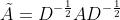 \tilde{A}=D^{-\frac{1}{2}}AD^{-\frac{1}{2}}