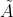 \tilde{A}
